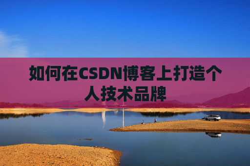 如何在CSDN博客上打造个人技术品牌